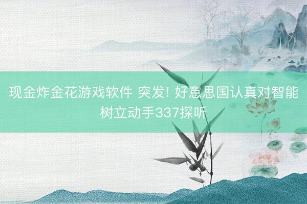 现金炸金花游戏软件 突发! 好意思国认真对智能树立动手337探听