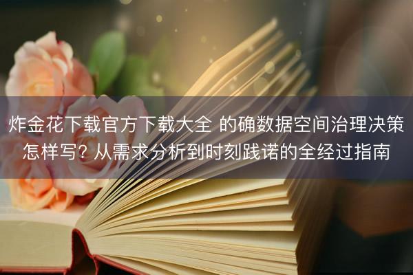 炸金花下载官方下载大全 的确数据空间治理决策怎样写? 从需求分析到时刻践诺的全经过指南