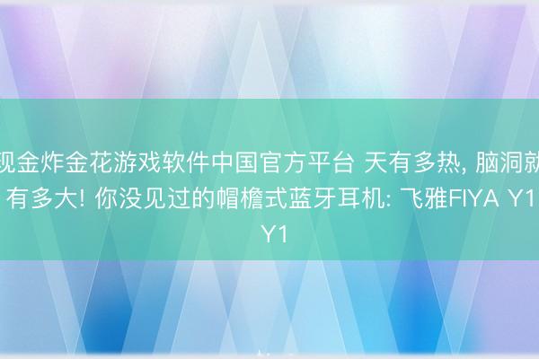 现金炸金花游戏软件中国官方平台 天有多热， 脑洞就有多大! 你没见过的帽檐式蓝牙耳机: 飞雅FIYA Y1
