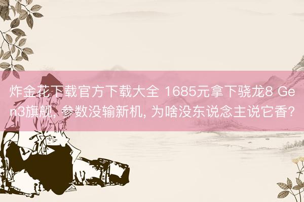 炸金花下载官方下载大全 1685元拿下骁龙8 Gen3旗舰， 参数没输新机， 为啥没东说念主说它香?