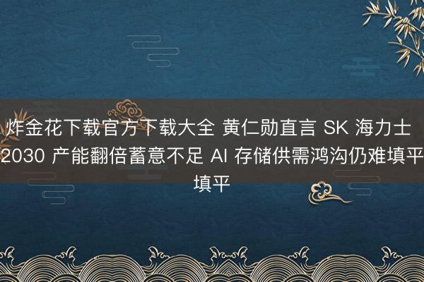 炸金花下载官方下载大全 黄仁勋直言 SK 海力士 2030 产能翻倍蓄意不足 AI 存储供需鸿沟仍难填平