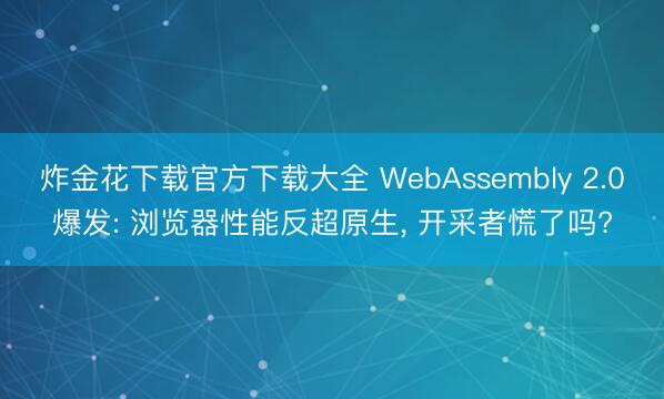 炸金花下载官方下载大全 WebAssembly 2.0爆发: 浏览器性能反超原生， 开采者慌了吗?