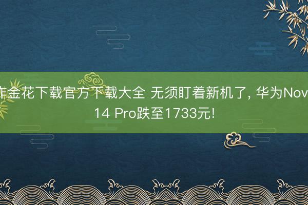 炸金花下载官方下载大全 无须盯着新机了， 华为Nova14 Pro跌至1733元!