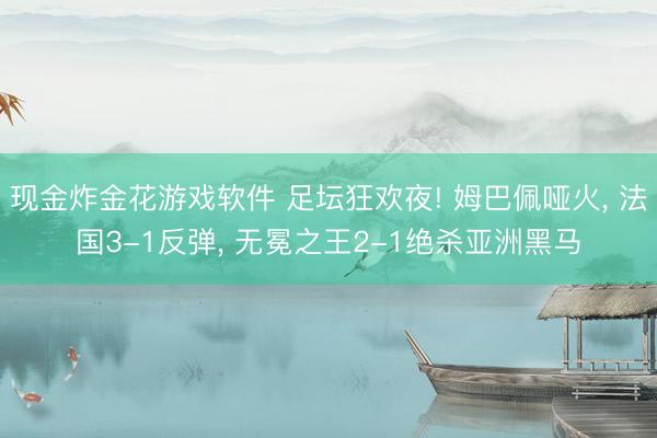 现金炸金花游戏软件 足坛狂欢夜! 姆巴佩哑火， 法国3-1反弹， 无冕之王2-1绝杀亚洲黑马