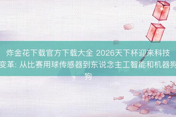炸金花下载官方下载大全 2026天下杯迎来科技变革: 从比赛用球传感器到东说念主工智能和机器狗