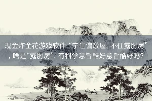 现金炸金花游戏软件 “宁住偏激屋， 不住露肘房”， 啥是“露肘房”， 有科学意旨酷好意旨酷好吗?