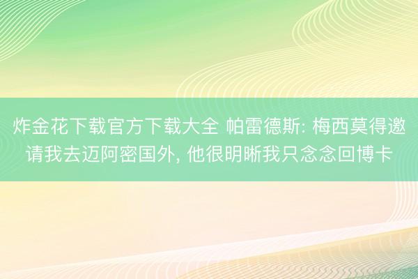 炸金花下载官方下载大全 帕雷德斯: 梅西莫得邀请我去迈阿密国外， 他很明晰我只念念回博卡