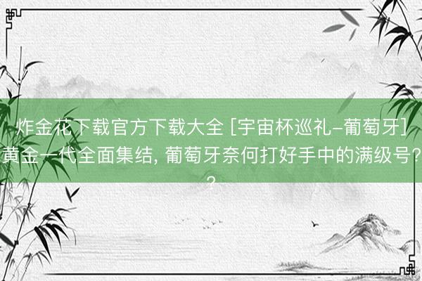 炸金花下载官方下载大全 [宇宙杯巡礼-葡萄牙]黄金一代全面集结， 葡萄牙奈何打好手中的满级号?