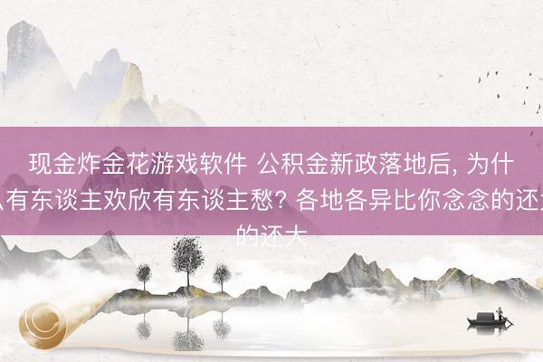 现金炸金花游戏软件 公积金新政落地后, 为什么有东谈主欢欣有东谈主愁? 各地各异比你念念的还大