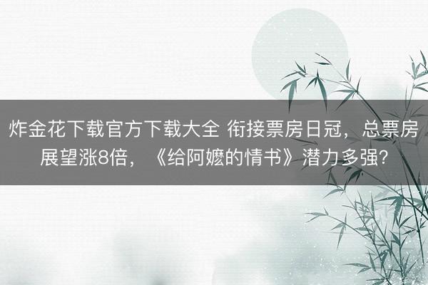 炸金花下载官方下载大全 衔接票房日冠，总票房展望涨8倍，《给阿嬷的情书》潜力多强？
