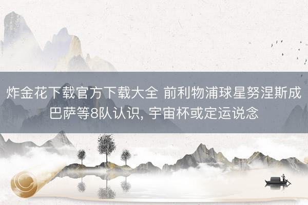 炸金花下载官方下载大全 前利物浦球星努涅斯成巴萨等8队认识， 宇宙杯或定运说念