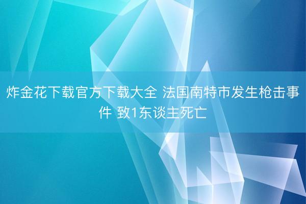 炸金花下载官方下载大全 法国南特市发生枪击事件 致1东谈主死亡