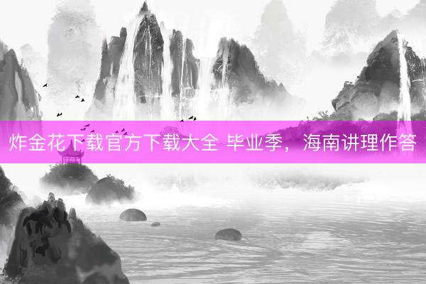 炸金花下载官方下载大全 毕业季,海南讲理作答