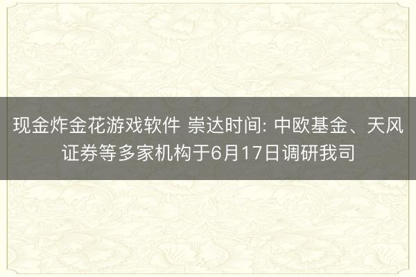 现金炸金花游戏软件 崇达时间: 中欧基金、天风证券等多家机构于6月17日调研我司
